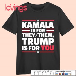 Kamala is for they them Trump is for you tshirt.